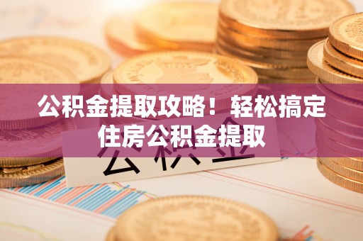 盐都公积金提取攻略！轻松搞定住房公积金提取