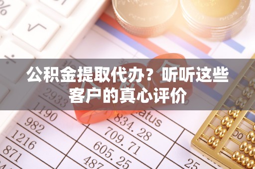 盐都公积金提取代办？听听这些客户的真心评价