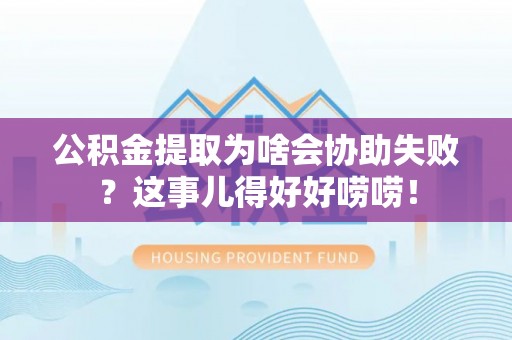 盐都公积金提取为啥会协助失败？这事儿得好好唠唠！