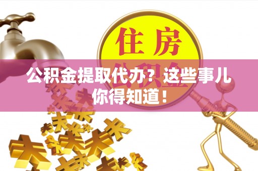 盐都公积金提取代办？这些事儿你得知道！