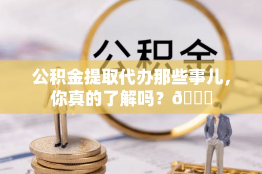 盐都公积金提取代办那些事儿，你真的了解吗？😎