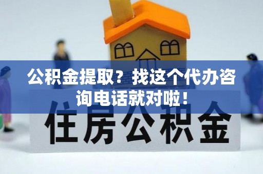 盐都公积金提取？找这个代办咨询电话就对啦！