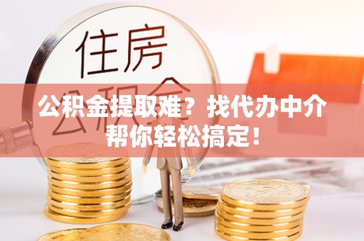 盐都公积金提取难？找代办中介帮你轻松搞定！