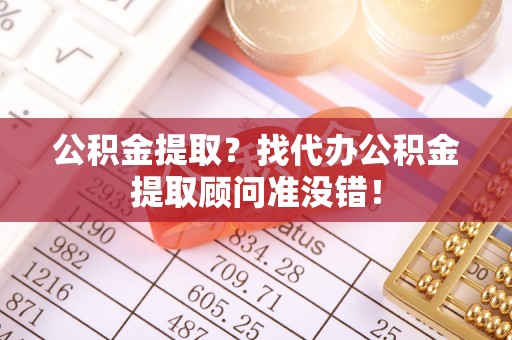 盐都公积金提取？找代办公积金提取顾问准没错！