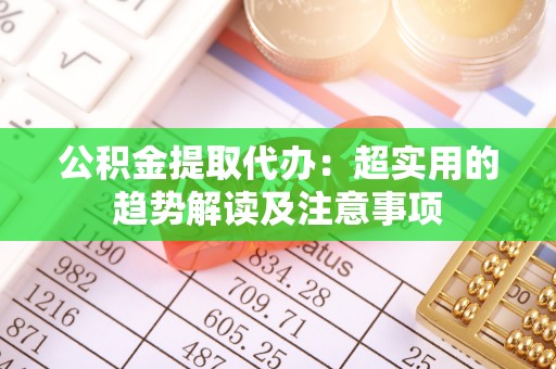 盐都公积金提取代办：超实用的趋势解读及注意事项