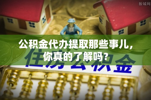 盐都公积金代办提取那些事儿，你真的了解吗？