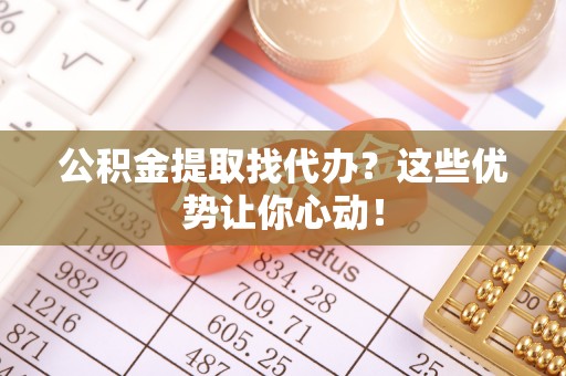 盐都公积金提取找代办？这些优势让你心动！