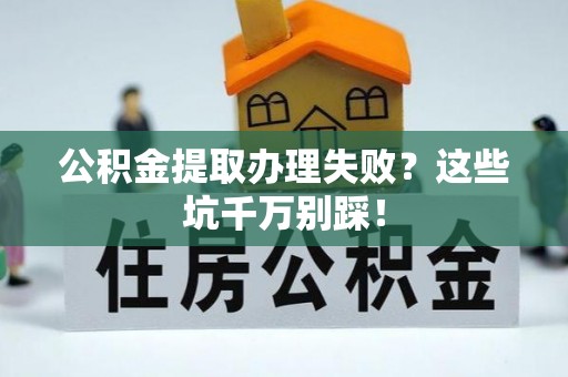盐都公积金提取办理失败？这些坑千万别踩！