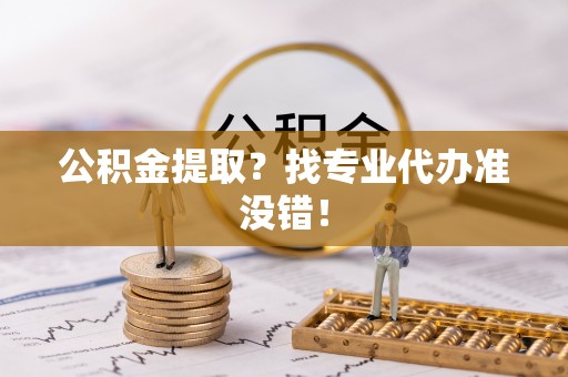 盐都公积金提取？找专业代办准没错！