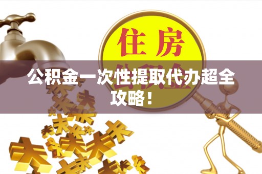 盐都公积金一次性提取代办超全攻略！