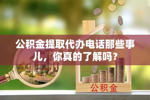 盐都公积金提取代办电话那些事儿，你真的了解吗？