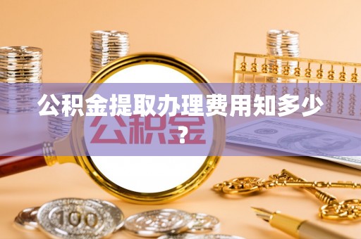 盐都公积金提取办理费用知多少？