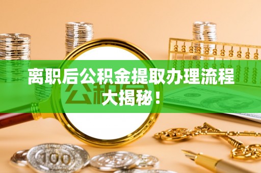 盐都离职后公积金提取办理流程大揭秘！