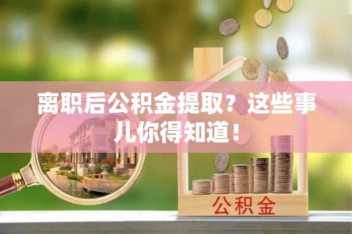 盐都离职后公积金提取？这些事儿你得知道！