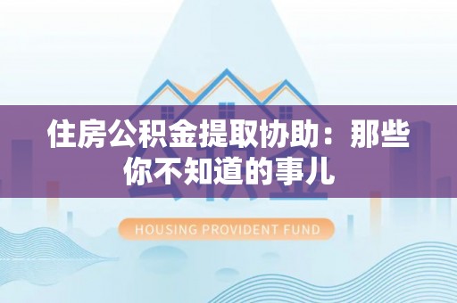 盐都住房公积金提取协助：那些你不知道的事儿