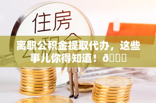 盐都离职公积金提取代办，这些事儿你得知道！😎