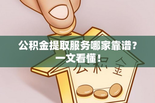 盐都公积金提取服务哪家靠谱？一文看懂！