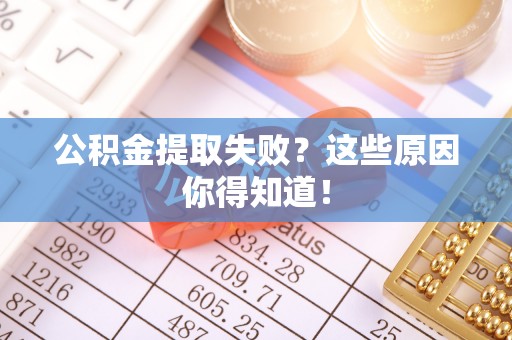 盐都公积金提取失败？这些原因你得知道！