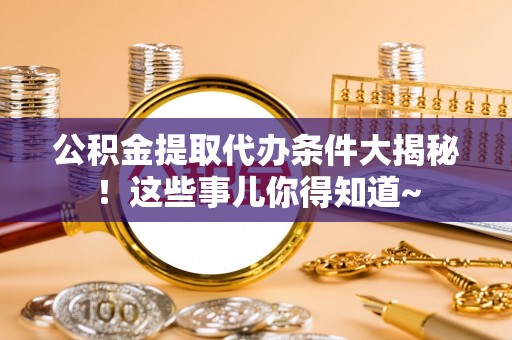 盐都公积金提取代办条件大揭秘！这些事儿你得知道~