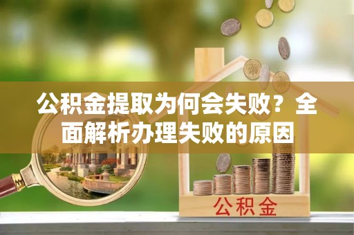盐都公积金提取为何会失败？全面解析办理失败的原因