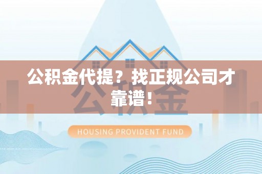 盐都公积金代提？找正规公司才靠谱！
