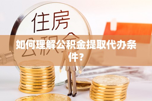 盐都如何理解公积金提取代办条件？