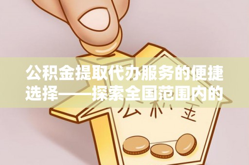 盐都公积金提取代办服务的便捷选择——探索全国范围内的优质服务提供商